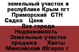 земельный участок в республике Крым пгт Приморский  СТН  Садко › Цена ­ 1 250 000 - Все города Недвижимость » Земельные участки продажа   . Ханты-Мансийский,Югорск г.